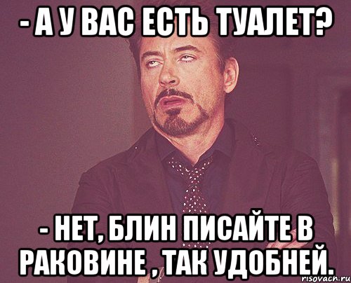 - А у вас есть туалет? - Нет, блин писайте в раковине , так удобней., Мем твое выражение лица