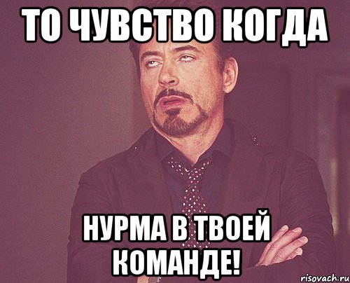 То чувство когда Нурма В ТВОЕЙ КОМАНДЕ!, Мем твое выражение лица