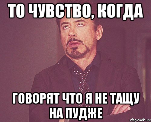 То чувство, когда говорят что я не тащу на пудже, Мем твое выражение лица