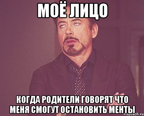 МОЁ ЛИЦО КОГДА РОДИТЕЛИ ГОВОРЯТ ЧТО МЕНЯ СМОГУТ ОСТАНОВИТЬ МЕНТЫ, Мем твое выражение лица