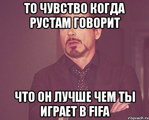 То чувство когда Рустам говорит что он лучше чем ты играет в fifa, Мем твое выражение лица