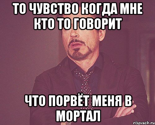 то чувство когда мне кто то говорит что порвёт меня в мортал, Мем твое выражение лица