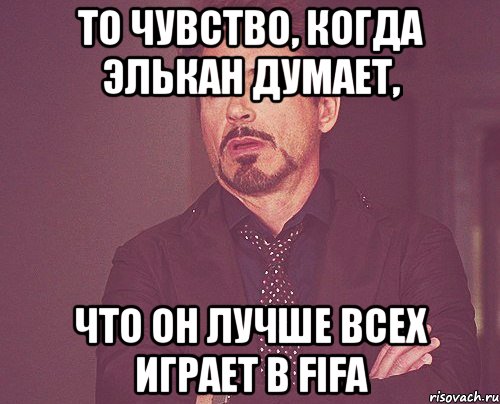 То чувство, когда Элькан думает, Что он лучше всех играет в FIFA, Мем твое выражение лица