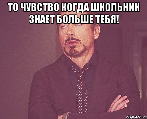 То чувство когда школьник знает больше тебя! , Мем твое выражение лица