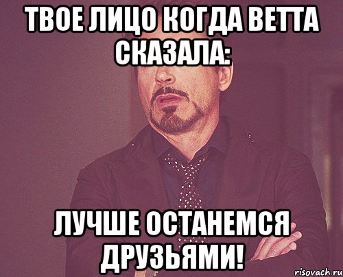 твое лицо когда ветта сказала: лучше останемся друзьями!, Мем твое выражение лица