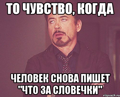 то чувство, когда человек снова пишет "что за словечки", Мем твое выражение лица