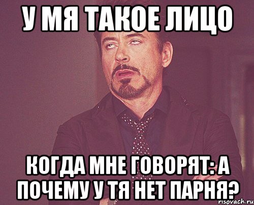 у мя такое лицо когда мне говорят: А почему у тя нет парня?, Мем твое выражение лица