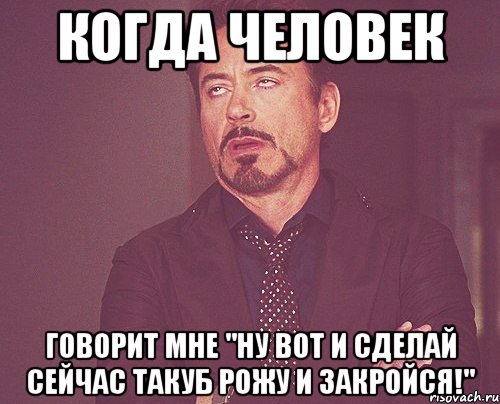 когда человек говорит мне "ну вот и сделай сейчас такуб рожу и закройся!", Мем твое выражение лица