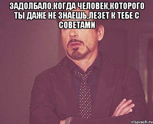 Задолбало,когда человек,которого ты даже не знаешь,лезет к тебе с советами , Мем твое выражение лица