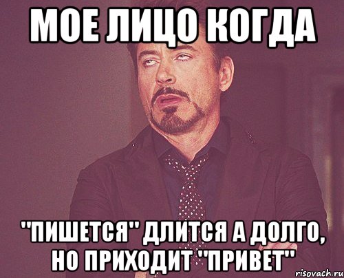 мое лицо когда "пишется" длится а долго, но приходит "Привет", Мем твое выражение лица