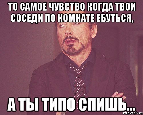 То самое чувство когда твои соседи по комнате ебуться, а ты типо спишь..., Мем твое выражение лица