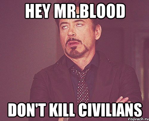 HEY MR.BLOOD DON'T KILL CIVILIANS, Мем твое выражение лица