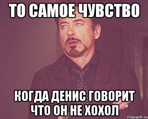 то самое чувство когда Денис говорит что он не Хохол, Мем твое выражение лица