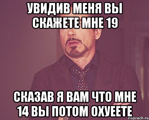 Увидив меня вы скажете мне 19 Сказав я вам что мне 14 вы потом охуеете, Мем твое выражение лица