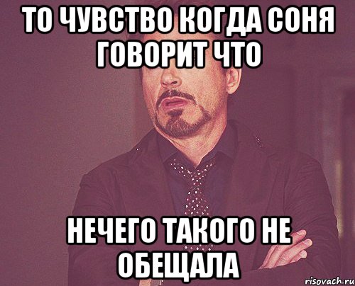 то чувство когда соня говорит что нечего такого не обещала, Мем твое выражение лица