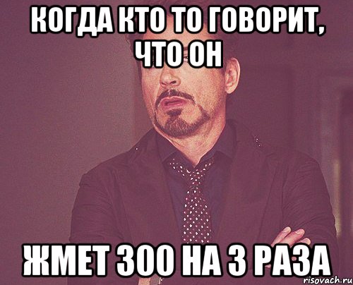 Когда кто то говорит, что он жмет 300 на 3 раза, Мем твое выражение лица