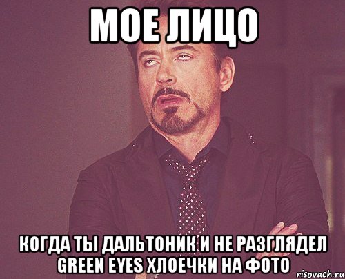 Мое лицо Когда ты дальтоник и не разглядел green eyes хлоечки на фото, Мем твое выражение лица