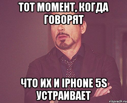 Тот момент, когда говорят Что их и iPhone 5s устраивает, Мем твое выражение лица