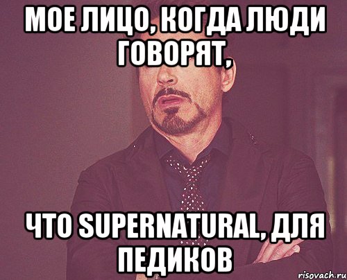 Мое лицо, когда люди говорят, что Supernatural, для педиков, Мем твое выражение лица