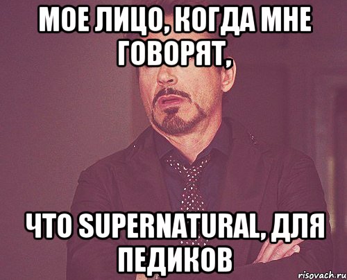 Мое лицо, когда мне говорят, что Supernatural, для педиков, Мем твое выражение лица