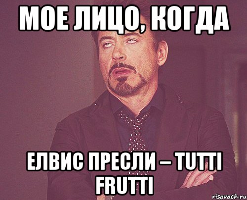 мое лицо, когда Елвис Пресли – Tutti Frutti, Мем твое выражение лица