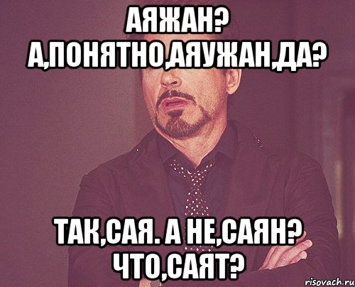 Аяжан? А,понятно,Аяужан,да? Так,Сая. А не,Саян? Что,Саят?, Мем твое выражение лица