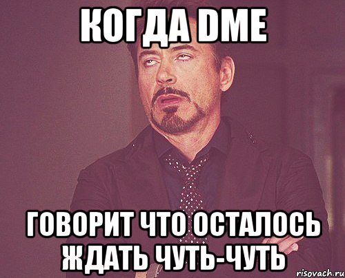 Когда DME Говорит что осталось ждать чуть-чуть, Мем твое выражение лица