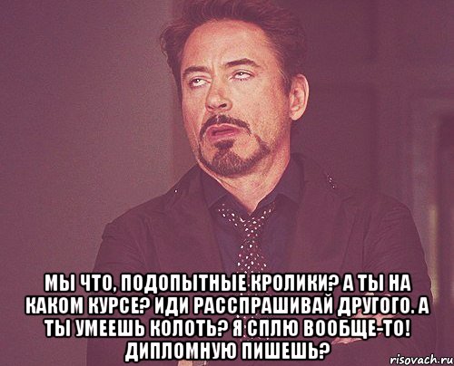  мы что, подопытные кролики? а ты на каком курсе? иди расспрашивай другого. а ты умеешь колоть? я СПЛЮ ВООБЩЕ-ТО! дипломную пишешь?, Мем твое выражение лица