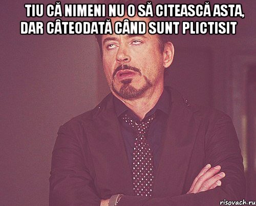 Știu că nimeni nu o să citească asta, dar câteodată când sunt plictisit , Мем твое выражение лица