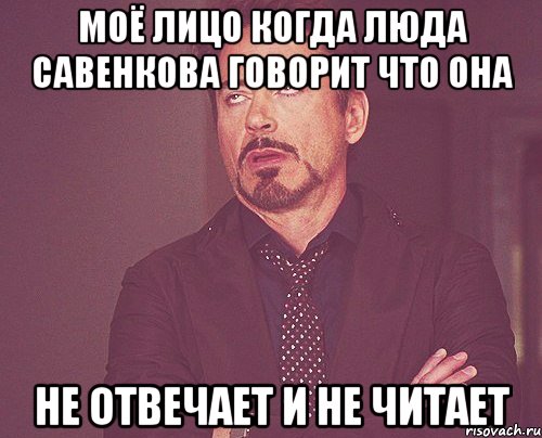 Моё лицо когда Люда Савенкова говорит что она Не отвечает и не читает, Мем твое выражение лица