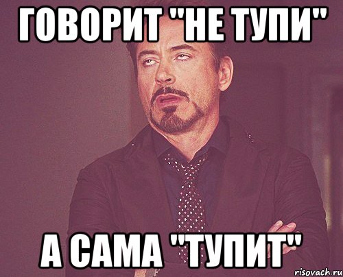 Говорит "не тупи" А сама "тупит", Мем твое выражение лица