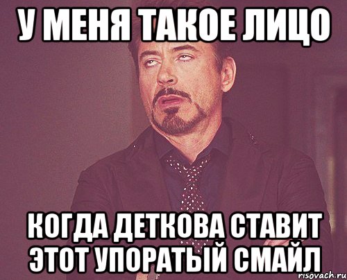 У МЕНЯ ТАКОЕ ЛИЦО КОГДА ДЕТКОВА СТАВИТ ЭТОТ УПОРАТЫЙ СМАЙЛ, Мем твое выражение лица