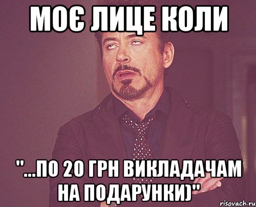 Моє лице коли "...по 20 грн викладачам на подарунки)", Мем твое выражение лица