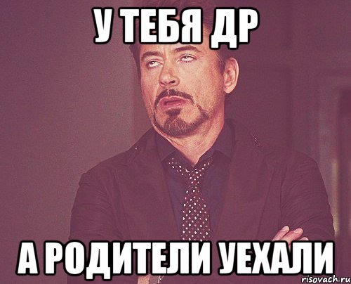 У тебя ДР А Родители уехали, Мем твое выражение лица