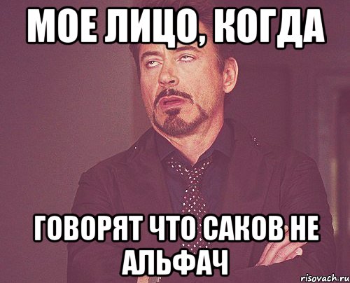МОЕ ЛИЦО, КОГДА ГОВОРЯТ ЧТО САКОВ НЕ АЛЬФАЧ, Мем твое выражение лица