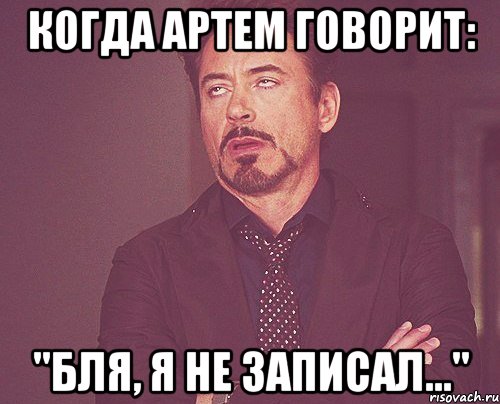 Когда Артем говорит: "Бля, я не записал...", Мем твое выражение лица