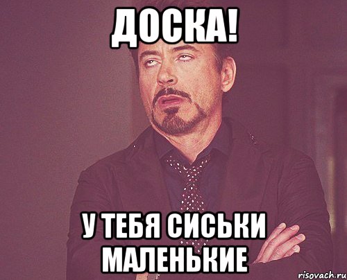 Доска! У тебя сиськи маленькие, Мем твое выражение лица