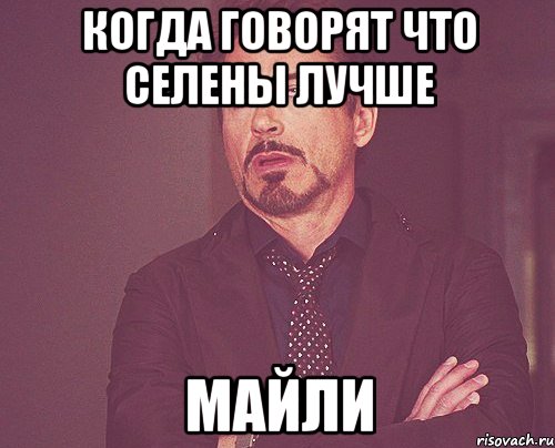 когда говорят что селены лучше майли, Мем твое выражение лица