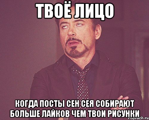 твоё лицо когда посты Сен Сея собирают больше лайков чем твои рисунки, Мем твое выражение лица