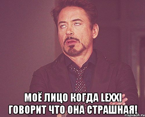  моё лицо когда Lexxi говорит что она страшная!, Мем твое выражение лица