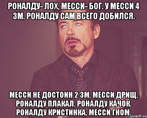 Роналду- лох, Месси- бог. у месси 4 зм. Роналду сам всего добился. месси не достоин 2 зм. месси дрищ. Роналду плакал. Роналду качок. Роналду кристинка, месси гном., Мем твое выражение лица