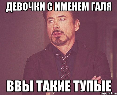 Девочки с именем галя Ввы такие тупые, Мем твое выражение лица