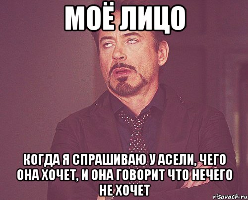 Моё лицо Когда я спрашиваю у Асели, чего она хочет, и она говорит что нечего не хочет, Мем твое выражение лица