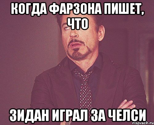 Когда Фарзона пишет, что Зидан играл за Челси, Мем твое выражение лица