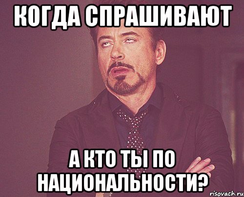 Когда спрашивают А кто ты по национальности?, Мем твое выражение лица