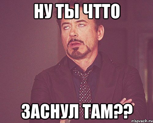 ну ты чтто заснул там??, Мем твое выражение лица