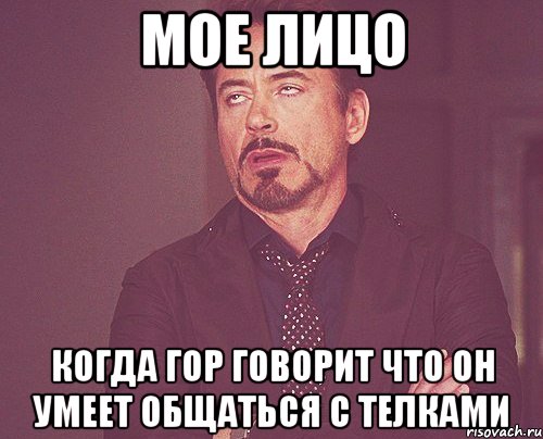 МОЕ ЛИЦО КОГДА ГОР ГОВОРИТ ЧТО ОН УМЕЕТ ОБЩАТЬСЯ С ТЕЛКАМИ, Мем твое выражение лица