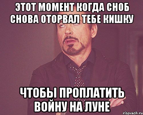 Этот момент когда Сноб снова оторвал тебе кишку чтобы проплатить войну на луне, Мем твое выражение лица