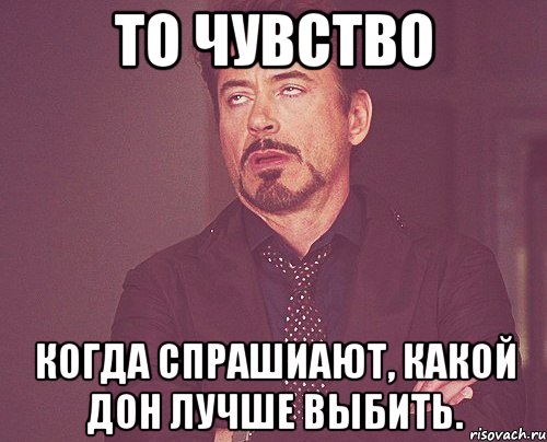 То чувство когда спрашиают, какой дон лучше выбить., Мем твое выражение лица