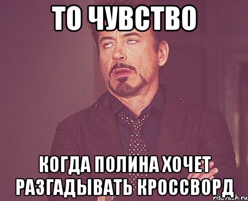 То чувство Когда Полина хочет разгадывать кроссворд, Мем твое выражение лица